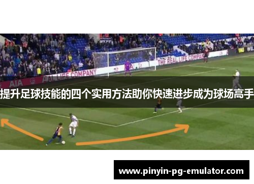 提升足球技能的四个实用方法助你快速进步成为球场高手 提升足球技能的四个实用方法助你快速进步成为球场高手