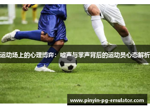运动场上的心理博弈：嘘声与掌声背后的运动员心态解析