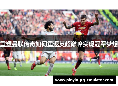 重塑曼联传奇如何重返英超巅峰实现冠军梦想