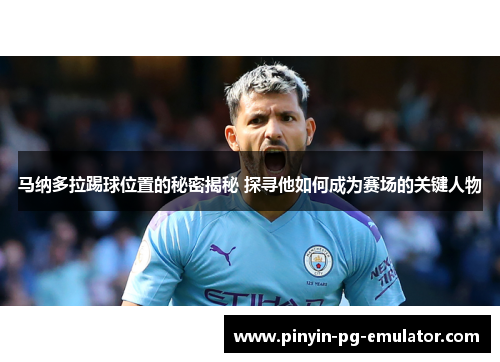 马纳多拉踢球位置的秘密揭秘 探寻他如何成为赛场的关键人物