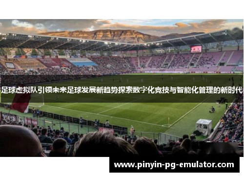 足球虚拟队引领未来足球发展新趋势探索数字化竞技与智能化管理的新时代 足球虚拟队引领未来足球发展新趋势探索数字化竞技与智能化管理的新时代