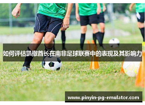 如何评估凯撒酋长在南非足球联赛中的表现及其影响力