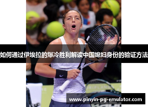 如何通过伊埃拉的爆冷胜利解读中国媳妇身份的验证方法 如何通过伊埃拉的爆冷胜利解读中国媳妇身份的验证方法