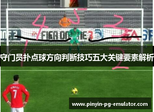 守门员扑点球方向判断技巧五大关键要素解析