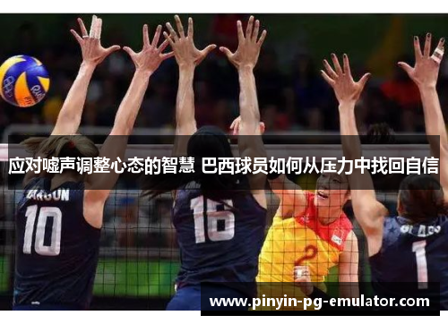 应对嘘声调整心态的智慧 巴西球员如何从压力中找回自信