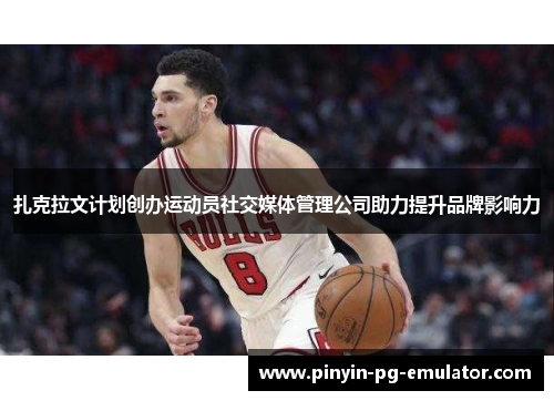 扎克拉文计划创办运动员社交媒体管理公司助力提升品牌影响力 扎克拉文计划创办运动员社交媒体管理公司助力提升品牌影响力