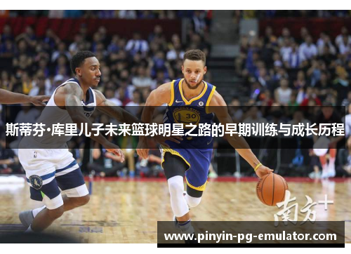 斯蒂芬·库里儿子未来篮球明星之路的早期训练与成长历程