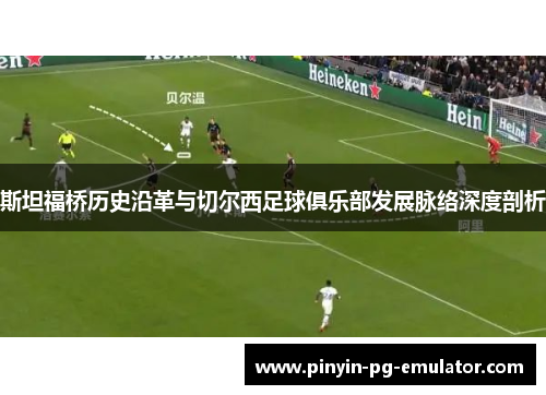 斯坦福桥历史沿革与切尔西足球俱乐部发展脉络深度剖析