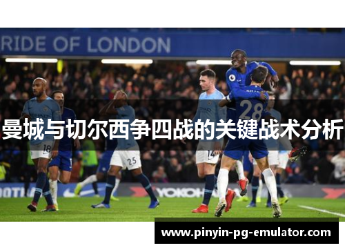 曼城与切尔西争四战的关键战术分析