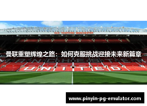 曼联重塑辉煌之路：如何克服挑战迎接未来新篇章