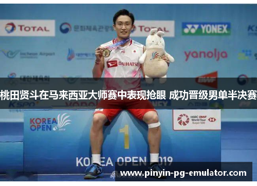 桃田贤斗在马来西亚大师赛中表现抢眼 成功晋级男单半决赛