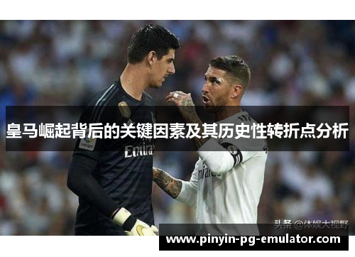 皇马崛起背后的关键因素及其历史性转折点分析