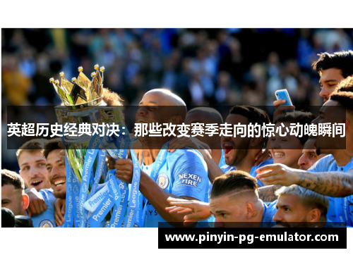 英超历史经典对决:那些改变赛季走向的惊心动魄瞬间 英超历史经典对决:那些改变赛季走向的惊心动魄瞬间