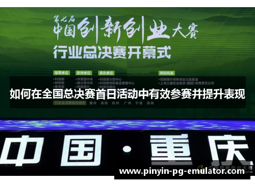 如何在全国总决赛首日活动中有效参赛并提升表现 如何在全国总决赛首日活动中有效参赛并提升表现