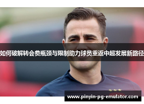 如何破解转会费瓶颈与限制助力球员重返中超发展新路径