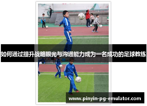 如何通过提升战略眼光与沟通能力成为一名成功的足球教练