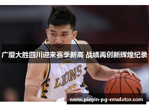 广厦大胜四川迎来赛季新高 战绩再创新辉煌纪录 广厦大胜四川迎来赛季新高 战绩再创新辉煌纪录