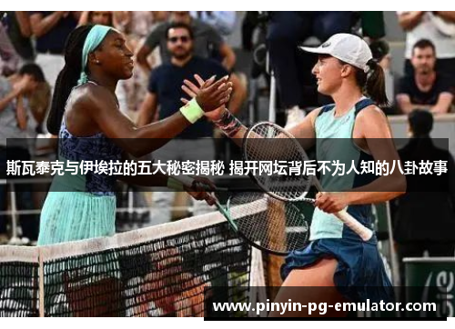 斯瓦泰克与伊埃拉的五大秘密揭秘 揭开网坛背后不为人知的八卦故事 斯瓦泰克与伊埃拉的五大秘密揭秘 揭开网坛背后不为人知的八卦故事