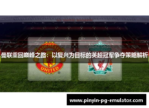 曼联重回巅峰之路:以复兴为目标的英超冠军争夺策略解析 曼联重回巅峰之路:以复兴为目标的英超冠军争夺策略解析