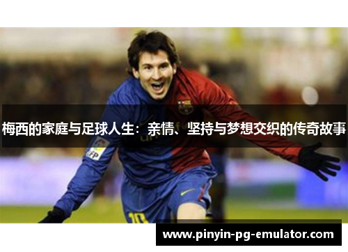 梅西的家庭与足球人生：亲情、坚持与梦想交织的传奇故事