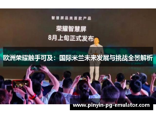 欧洲荣耀触手可及：国际米兰未来发展与挑战全景解析