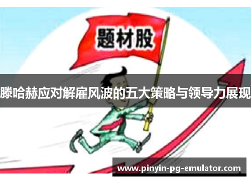 滕哈赫应对解雇风波的五大策略与领导力展现