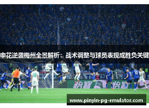申花逆袭梅州全景解析:战术调整与球员表现成胜负关键 申花逆袭梅州全景解析:战术调整与球员表现成胜负关键