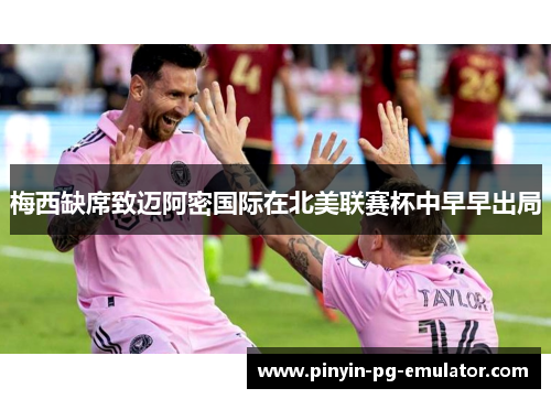 梅西缺席致迈阿密国际在北美联赛杯中早早出局 梅西缺席致迈阿密国际在北美联赛杯中早早出局