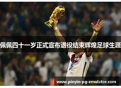 佩佩四十一岁正式宣布退役结束辉煌足球生涯 佩佩四十一岁正式宣布退役结束辉煌足球生涯