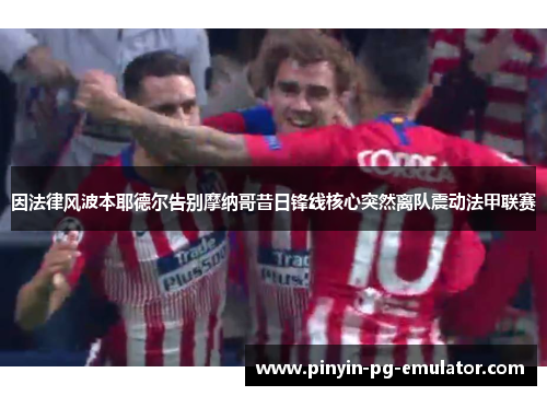 因法律风波本耶德尔告别摩纳哥昔日锋线核心突然离队震动法甲联赛 因法律风波本耶德尔告别摩纳哥昔日锋线核心突然离队震动法甲联赛