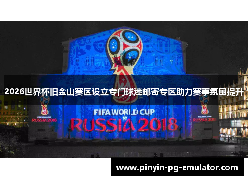 2026世界杯旧金山赛区设立专门球迷邮寄专区助力赛事氛围提升 2026世界杯旧金山赛区设立专门球迷邮寄专区助力赛事氛围提升