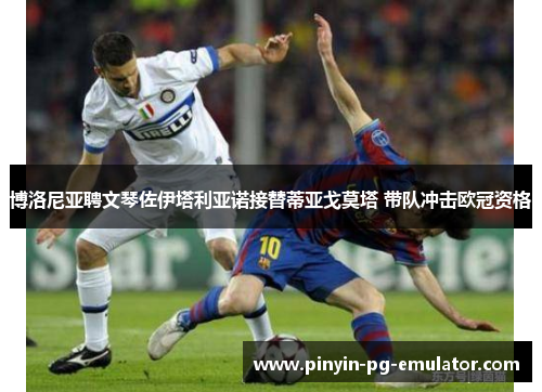 博洛尼亚聘文琴佐伊塔利亚诺接替蒂亚戈莫塔 带队冲击欧冠资格 博洛尼亚聘文琴佐伊塔利亚诺接替蒂亚戈莫塔 带队冲击欧冠资格
