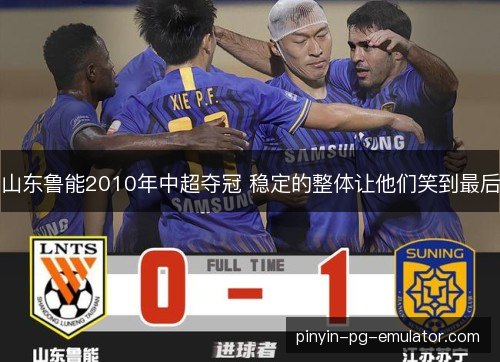 山东鲁能2010年中超夺冠 稳定的整体让他们笑到最后
