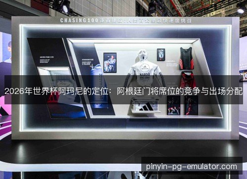 2026年世界杯阿玛尼的定位：阿根廷门将席位的竞争与出场分配